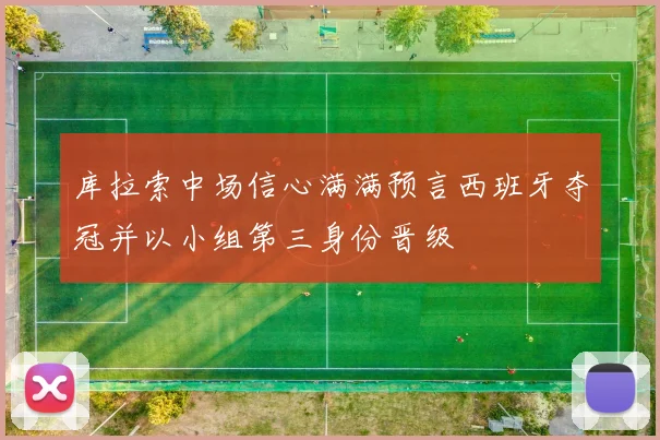 库拉索中场信心满满预言西班牙夺冠并以小组第三身份晋级