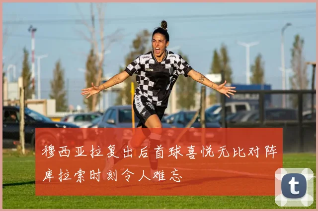 穆西亚拉复出后首球喜悦无比对阵库拉索时刻令人难忘