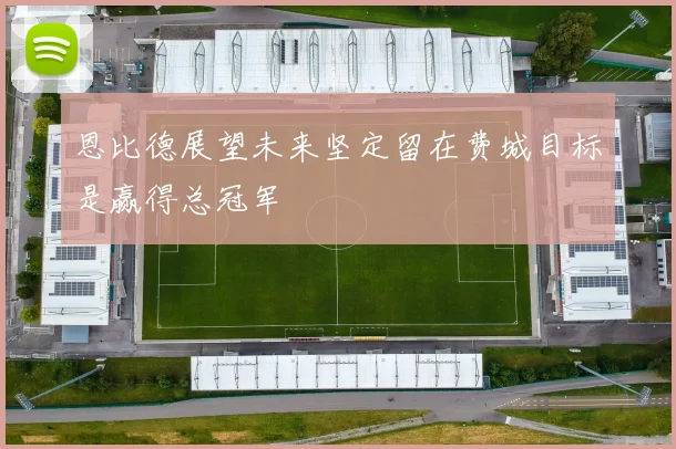 恩比德展望未来坚定留在费城目标是赢得总冠军